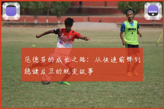 范德芬的成长之路：从快速前锋到稳健后卫的蜕变故事