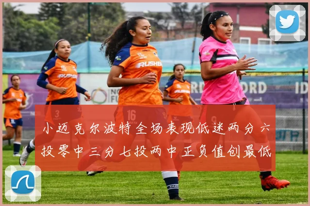 小迈克尔波特全场表现低迷两分六投零中三分七投两中正负值创最低纪录