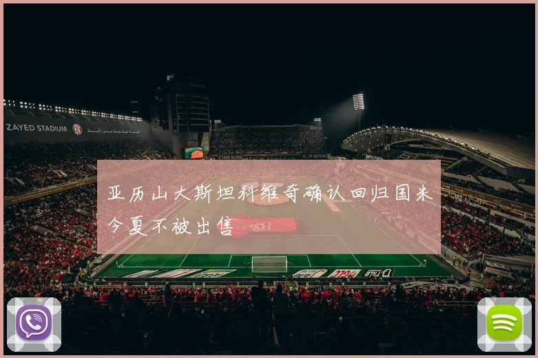 亚历山大斯坦科维奇确认回归国米今夏不被出售