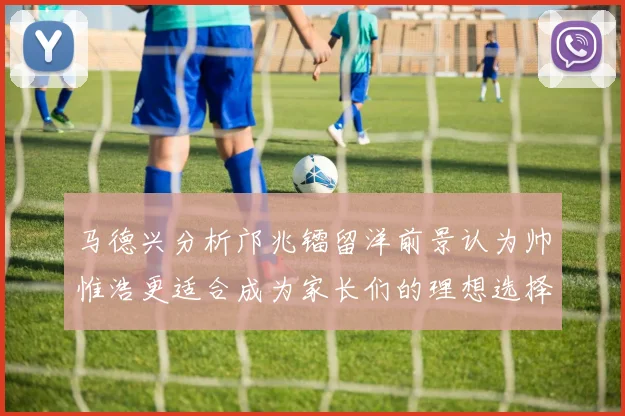 马德兴分析邝兆镭留洋前景认为帅惟浩更适合成为家长们的理想选择