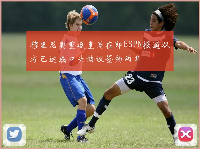 穆里尼奥重返皇马在即ESPN报道双方已达成口头协议签约两年