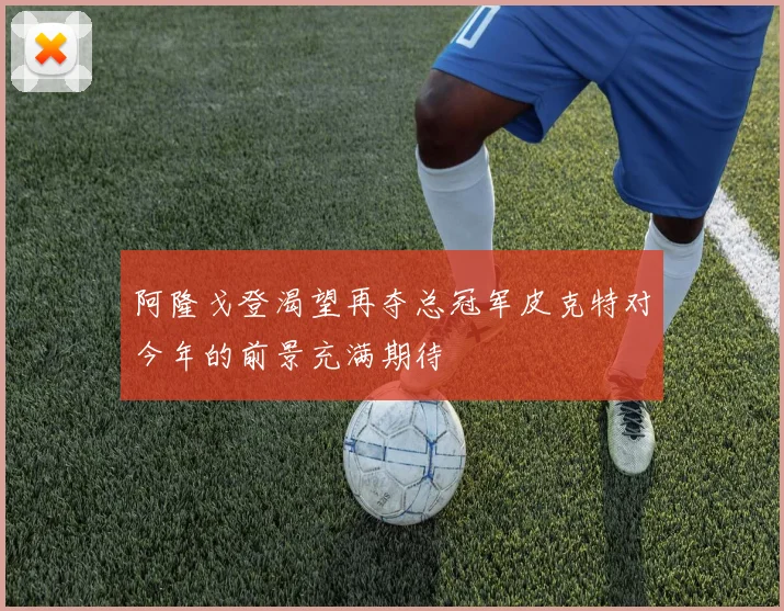阿隆戈登渴望再夺总冠军皮克特对今年的前景充满期待