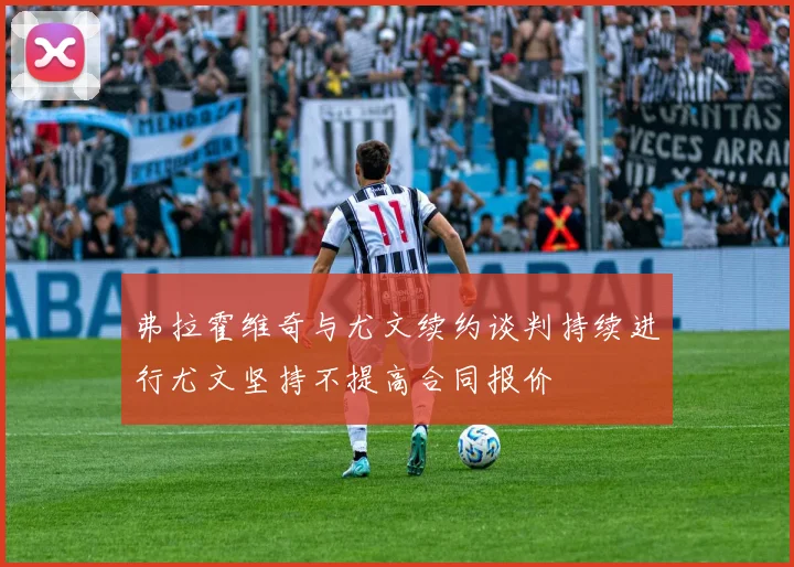 弗拉霍维奇与尤文续约谈判持续进行尤文坚持不提高合同报价
