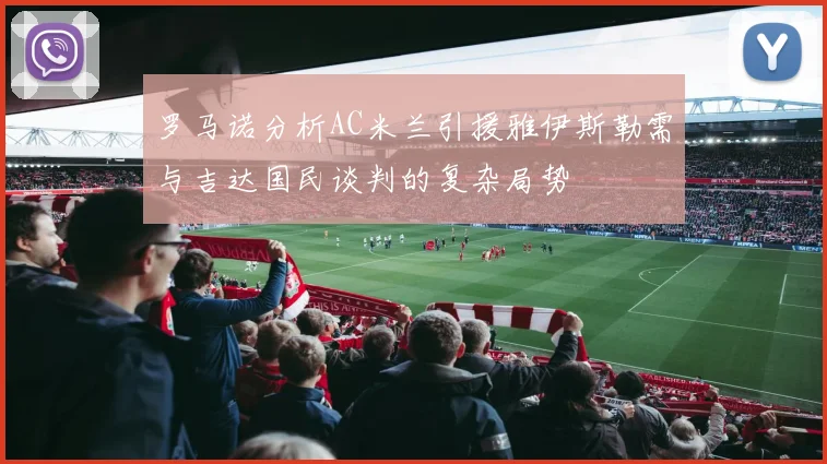 罗马诺分析AC米兰引援雅伊斯勒需与吉达国民谈判的复杂局势