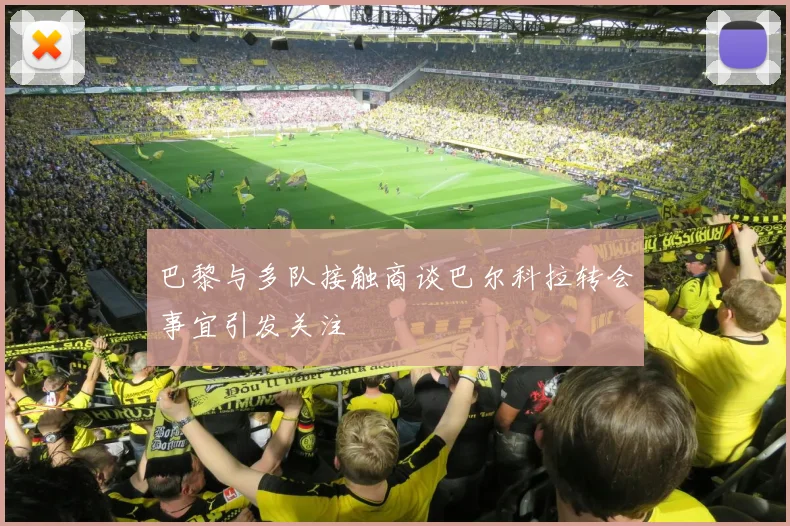 巴黎与多队接触商谈巴尔科拉转会事宜引发关注
