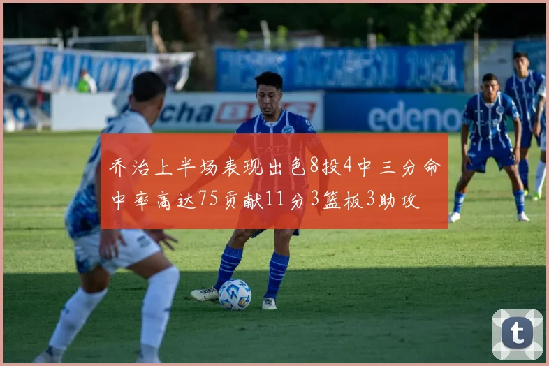 乔治上半场表现出色8投4中三分命中率高达75贡献11分3篮板3助攻